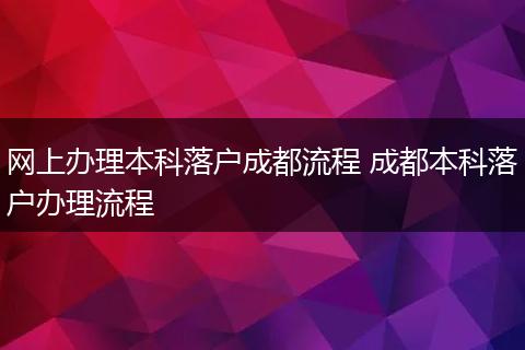 网上办理本科落户成都流程 成都本科落户办理流程