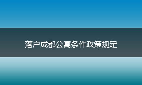 落户成都公寓条件政策规定