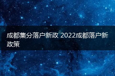 成都集分落户新政 2022成都落户新政策