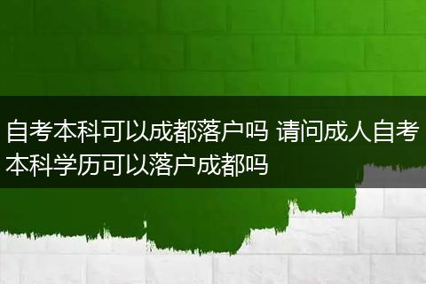 自考本科可以成都落户吗 请问成人自考本科学历可以落户成都吗