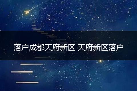 落户成都天府新区 天府新区落户