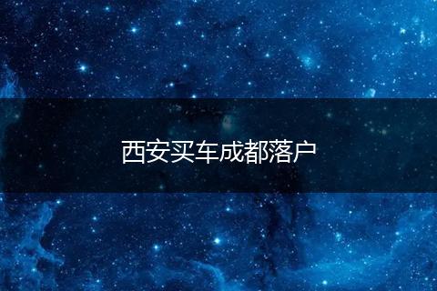 西安买车成都落户