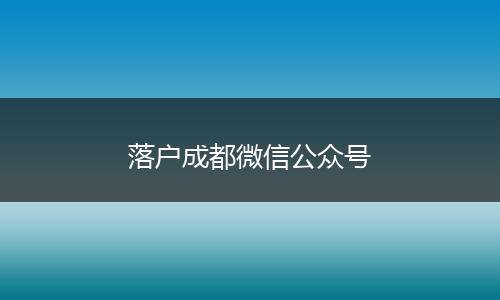 落户成都微信公众号