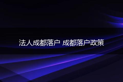 法人成都落户 成都落户政策