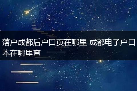 落户成都后户口页在哪里 成都电子户口本在哪里查