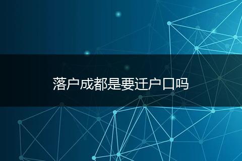 落户成都是要迁户口吗