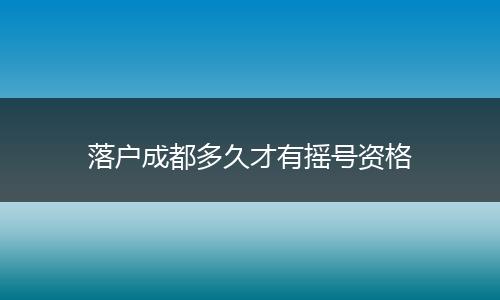 落户成都多久才有摇号资格