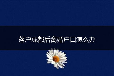 落户成都后离婚户口怎么办