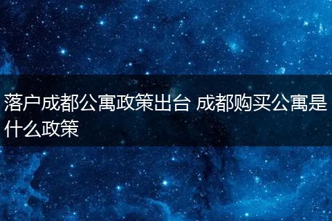 落户成都公寓政策出台 成都购买公寓是什么政策