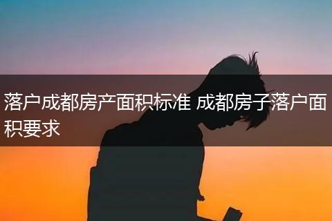 落户成都房产面积标准 成都房子落户面积要求