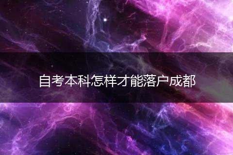 自考本科怎样才能落户成都