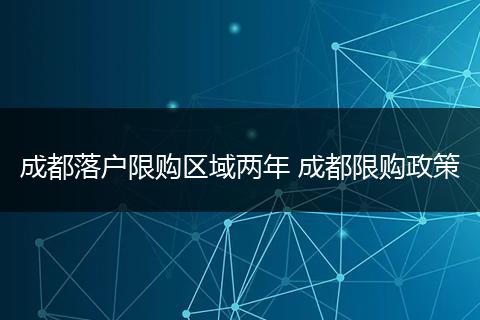 成都落户限购区域两年 成都限购政策