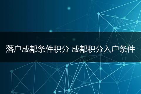 落户成都条件积分 成都积分入户条件