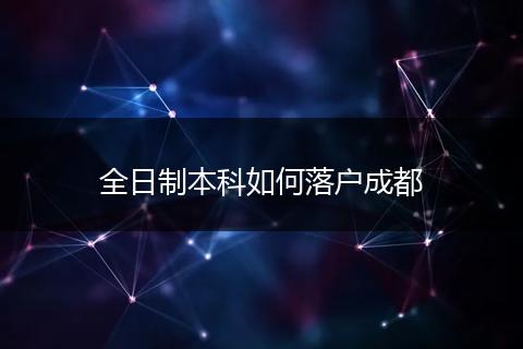 全日制本科如何落户成都