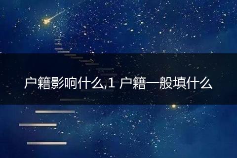 户籍影响什么,1 户籍一般填什么