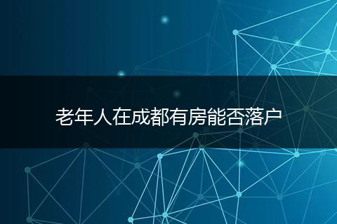 老年人在成都有房能否落户