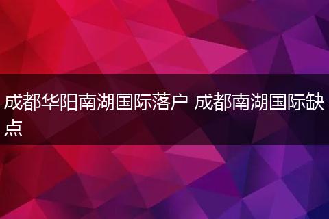 成都华阳南湖国际落户 成都南湖国际缺点