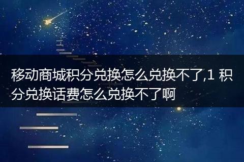 移动商城积分兑换怎么兑换不了,1 积分兑换话费怎么兑换不了啊