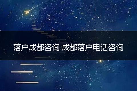 落户成都咨询 成都落户电话咨询
