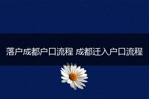 落户成都户口流程 成都迁入户口流程