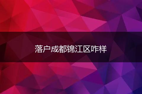 落户成都锦江区咋样