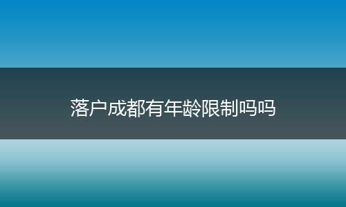 落户成都有年龄限制吗吗