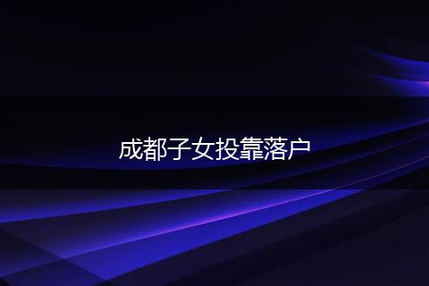 成都子女投靠落户