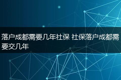 落户成都需要几年社保 社保落户成都需要交几年