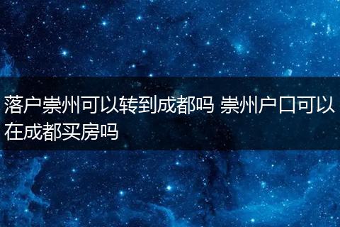 落户崇州可以转到成都吗 崇州户口可以在成都买房吗