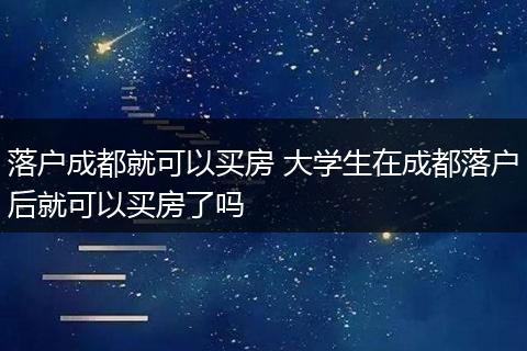 落户成都就可以买房 大学生在成都落户后就可以买房了吗