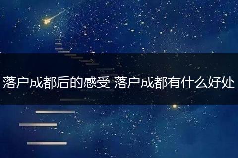 落户成都后的感受 落户成都有什么好处