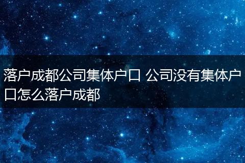 落户成都公司集体户口 公司没有集体户口怎么落户成都