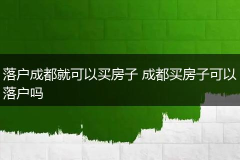 落户成都就可以买房子 成都买房子可以落户吗