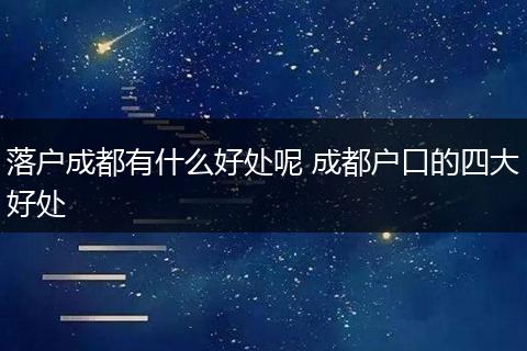 落户成都有什么好处呢 成都户口的四大好处