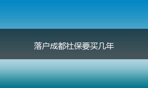落户成都社保要买几年