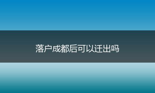 落户成都后可以迁出吗