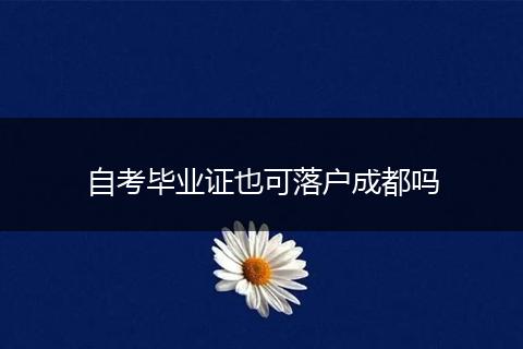 自考毕业证也可落户成都吗