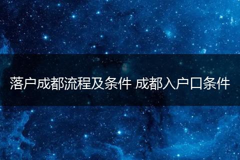 落户成都流程及条件 成都入户口条件