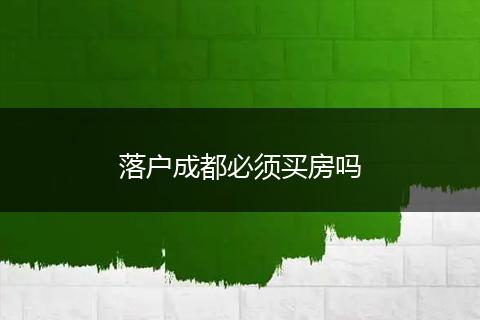 落户成都必须买房吗