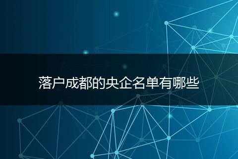 落户成都的央企名单有哪些