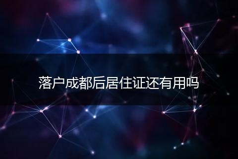 落户成都后居住证还有用吗