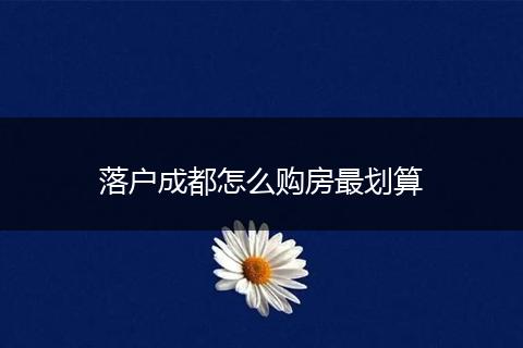 落户成都怎么购房最划算