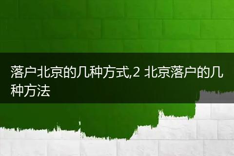 落户北京的几种方式,2 北京落户的几种方法