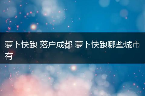 萝卜快跑 落户成都 萝卜快跑哪些城市有