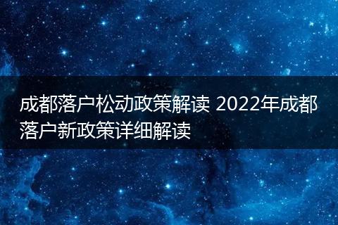 成都落户松动政策解读 2022年成都落户新政策详细解读