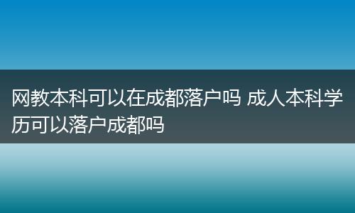 网教本科可以在成都落户吗 成人本科学历可以落户成都吗