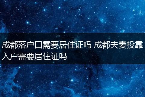 成都落户口需要居住证吗 成都夫妻投靠入户需要居住证吗