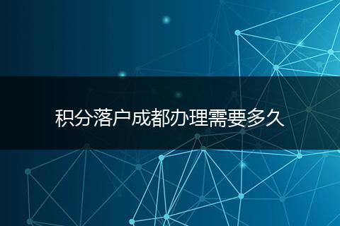 积分落户成都办理需要多久