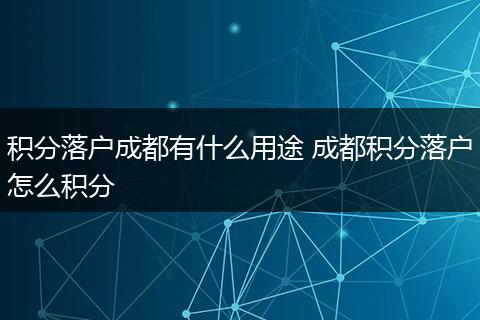 积分落户成都有什么用途 成都积分落户怎么积分