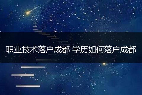 职业技术落户成都 学历如何落户成都